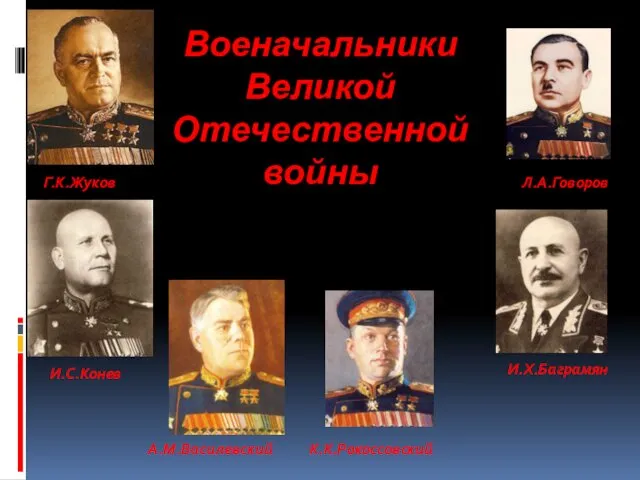 Военачальники Великой Отечественной войны Г.К.Жуков И.С.Конев А.М.Василевский Л.А.Говоров И.Х.Баграмян К.К.Рокоссовский