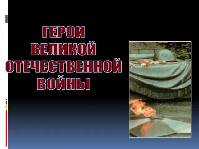 ГЕРОИ ВЕЛИКОЙ ОТЕЧЕСТВЕННОЙ ВОЙНЫ