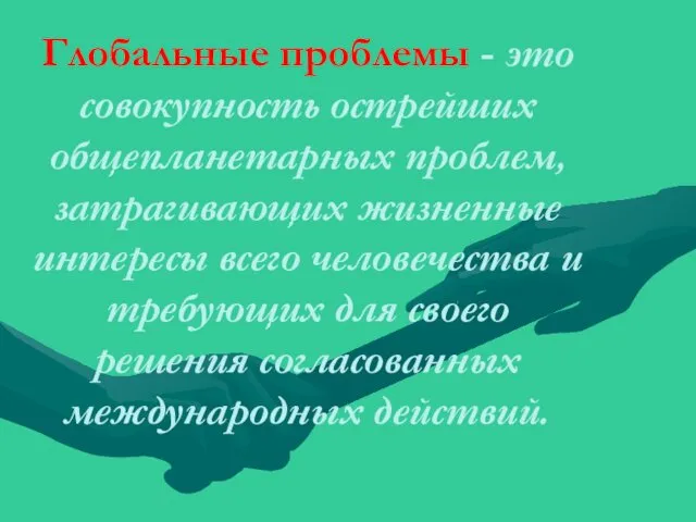 Глобальные проблемы - это совокупность острейших общепланетарных проблем, затрагивающих жизненные интересы