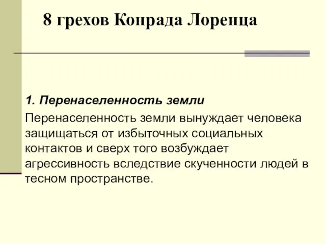 8 грехов Конрада Лоренца 1. Перенаселенность земли Перенаселенность земли вынуждает человека