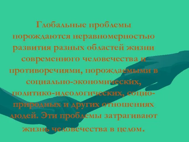 Глобальные проблемы порождаются неравномерностью развития разных областей жизни современного человечества и