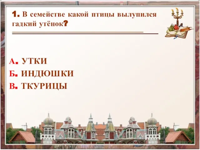 1. В семействе какой птицы вылупился гадкий утёнок? А. УТКИ Б. ИНДЮШКИ В. ТКУРИЦЫ