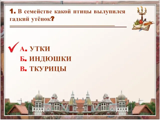 1. В семействе какой птицы вылупился гадкий утёнок? А. УТКИ Б. ИНДЮШКИ В. ТКУРИЦЫ