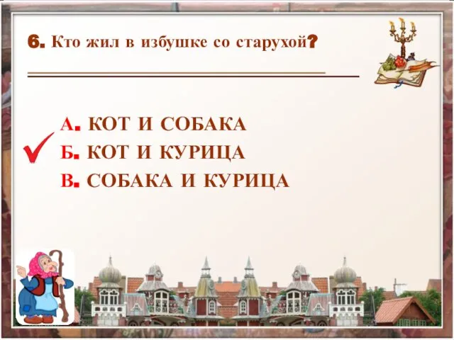 6. Кто жил в избушке со старухой? А. КОТ И СОБАКА