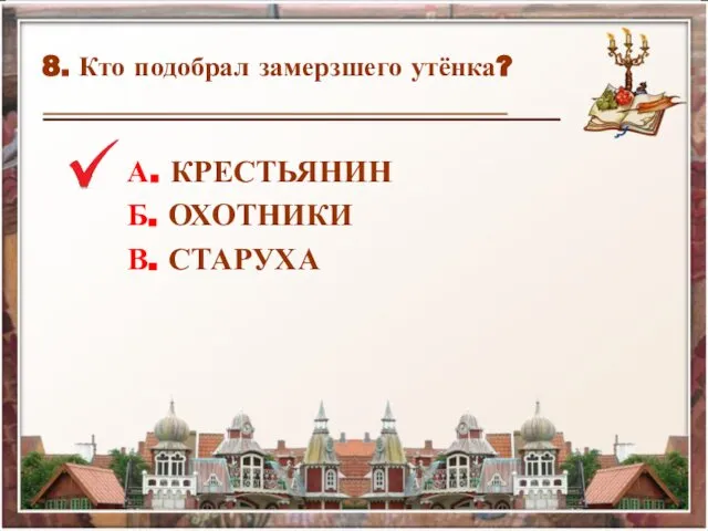 8. Кто подобрал замерзшего утёнка? А. КРЕСТЬЯНИН Б. ОХОТНИКИ В. СТАРУХА