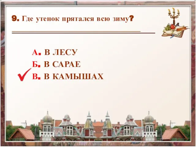 9. Где утенок прятался всю зиму? А. В ЛЕСУ Б. В САРАЕ В. В КАМЫШАХ