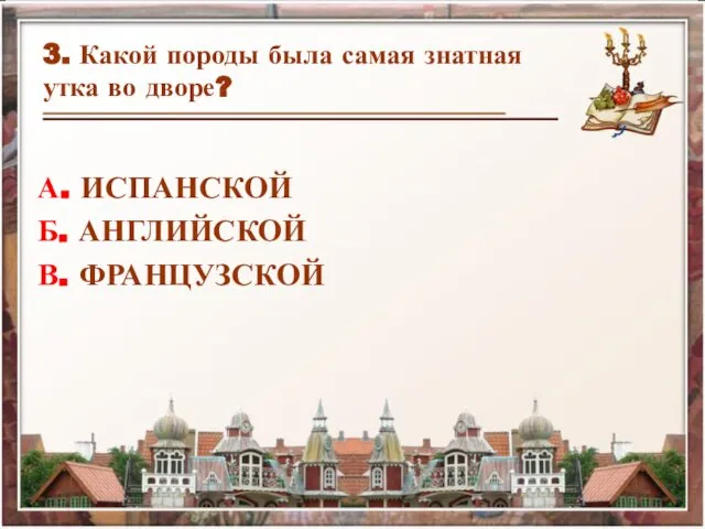 3. Какой породы была самая знатная утка во дворе? А. ИСПАНСКОЙ Б. АНГЛИЙСКОЙ В. ФРАНЦУЗСКОЙ