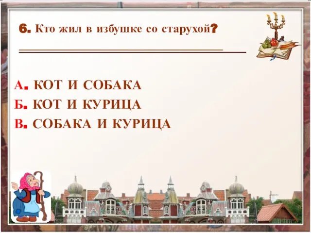 6. Кто жил в избушке со старухой? А. КОТ И СОБАКА