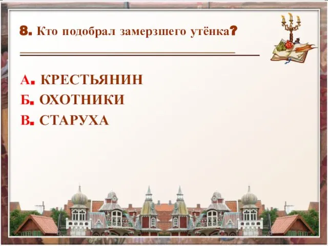 8. Кто подобрал замерзшего утёнка? А. КРЕСТЬЯНИН Б. ОХОТНИКИ В. СТАРУХА