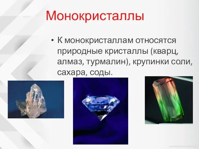 Монокристаллы К монокристаллам относятся природные кристаллы (кварц, алмаз, турмалин), крупинки соли, сахара, соды.