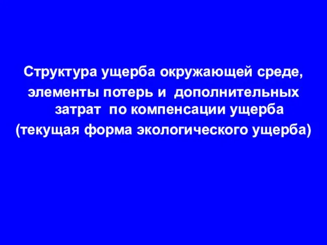 Структура ущерба окружающей среде, элементы потерь и дополнительных затрат по компенсации ущерба (текущая форма экологического ущерба)