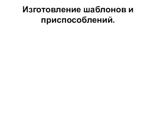 Изготовление шаблонов и приспособлений.