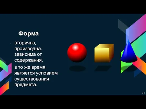 Форма вторична, производна, зависима от содержания, в то же время является условием существования предмета.