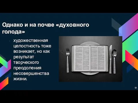 Однако и на почве «духовного голода» художественная целостность тоже возникает, но