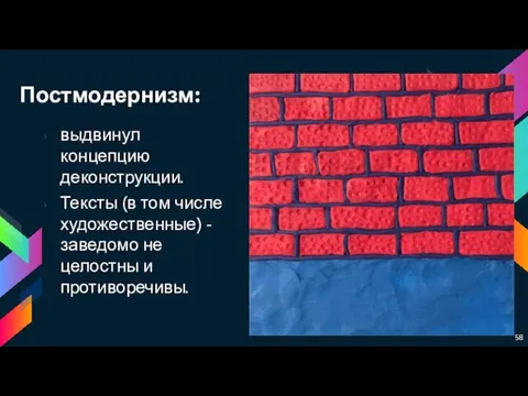 Постмодернизм: выдвинул концепцию деконструкции. Тексты (в том числе художественные) - заведомо не целостны и противоречивы.