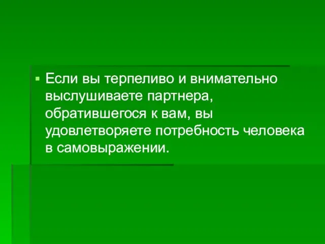 Если вы терпеливо и внимательно выслушиваете партнера, обратившегося к вам, вы удовлетворяете потребность человека в самовыражении.