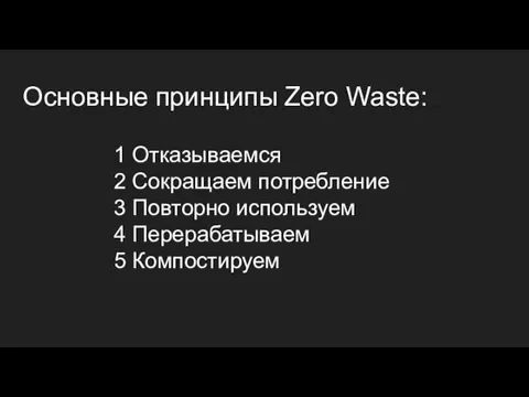 Основные принципы Zero Waste: 1 Отказываемся 2 Сокращаем потребление 3 Повторно используем 4 Перерабатываем 5 Компостируем