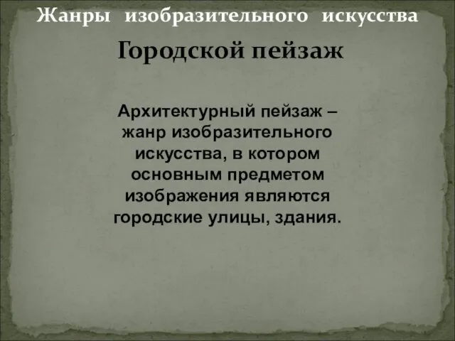 Жанры изобразительного искусства Архитектурный пейзаж – жанр изобразительного искусства, в котором