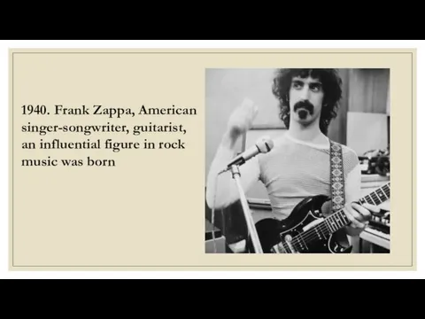 1940. Frank Zappa, American singer-songwriter, guitarist, an influential figure in rock music was born