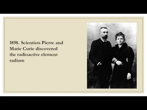 1898. Scientists Pierre and Marie Curie discovered the radioactive element radium