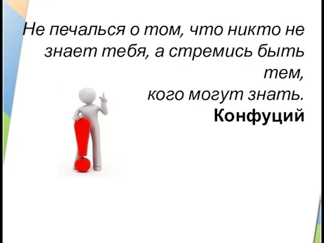 Не печалься о том, что никто не знает тебя, а стремись