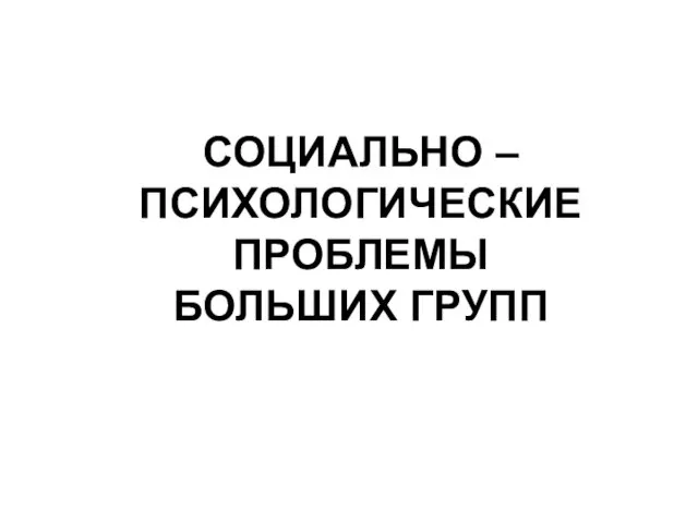 СОЦИАЛЬНО – ПСИХОЛОГИЧЕСКИЕ ПРОБЛЕМЫ БОЛЬШИХ ГРУПП