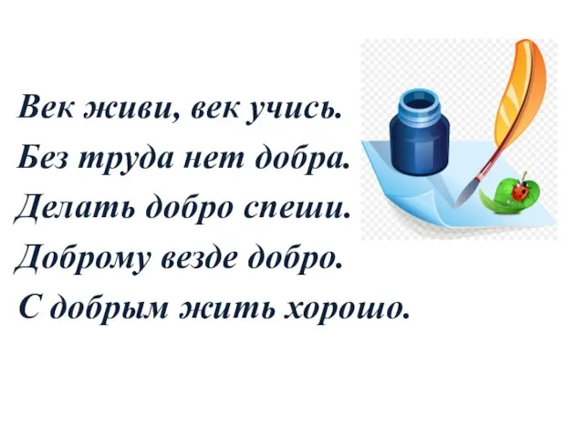 Век живи, век учись. Без труда нет добра. Делать добро спеши.