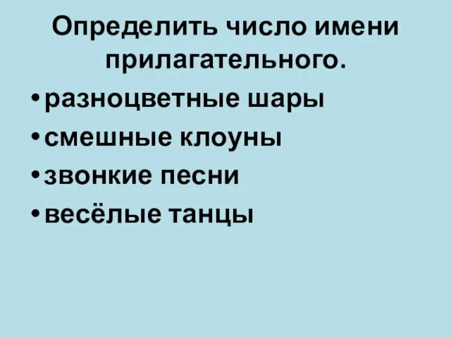 Определить число имени прилагательного. разноцветные шары смешные клоуны звонкие песни весёлые танцы