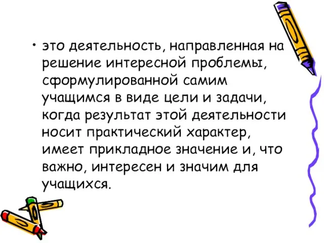 это деятельность, направленная на решение интересной проблемы, сформулированной самим учащимся в