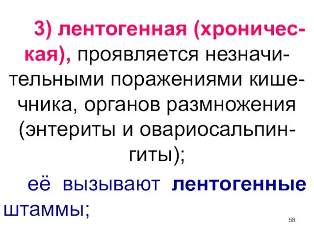 3) лентогенная (хроничес-кая), проявляется незначи-тельными поражениями кише-чника, органов размножения (энтериты и овариосальпин-гиты); её вызывают лентогенные штаммы;