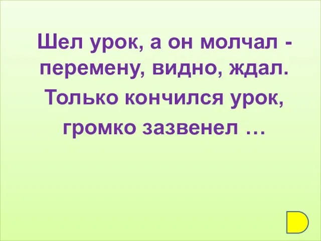 Шел урок, а он молчал - перемену, видно, ждал. Только кончился урок, громко зазвенел …