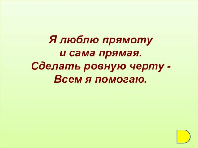 Я люблю прямоту и сама прямая. Сделать ровную черту - Всем я помогаю.