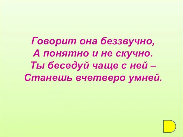 Говорит она беззвучно, А понятно и не скучно. Ты беседуй чаще