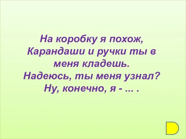 На коробку я похож, Карандаши и ручки ты в меня кладешь.