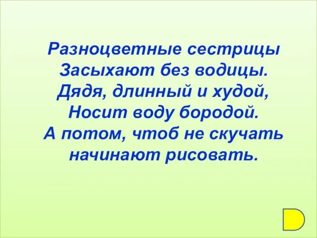 Разноцветные сестрицы Засыхают без водицы. Дядя, длинный и худой, Носит воду