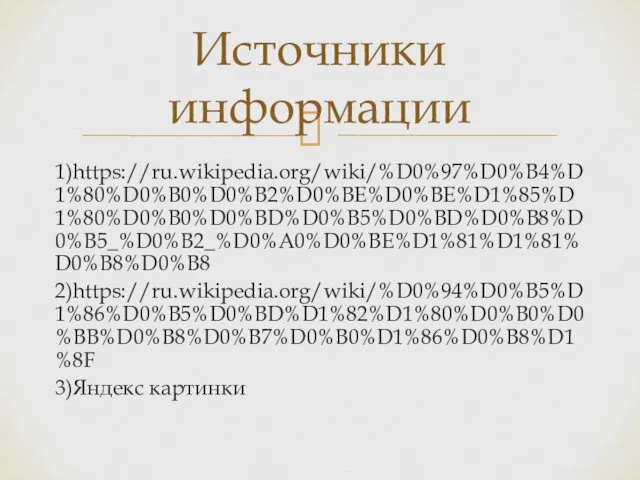 1)https://ru.wikipedia.org/wiki/%D0%97%D0%B4%D1%80%D0%B0%D0%B2%D0%BE%D0%BE%D1%85%D1%80%D0%B0%D0%BD%D0%B5%D0%BD%D0%B8%D0%B5_%D0%B2_%D0%A0%D0%BE%D1%81%D1%81%D0%B8%D0%B8 2)https://ru.wikipedia.org/wiki/%D0%94%D0%B5%D1%86%D0%B5%D0%BD%D1%82%D1%80%D0%B0%D0%BB%D0%B8%D0%B7%D0%B0%D1%86%D0%B8%D1%8F 3)Яндекс картинки Источники информации