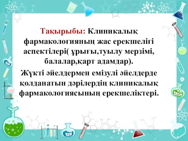 Тақырыбы: Клиникалық фармакологияның жас ерекшелігі аспектілері( ұрығы,туылу мерзімі,балалар,қарт адамдар). Жүкті әйелдермен