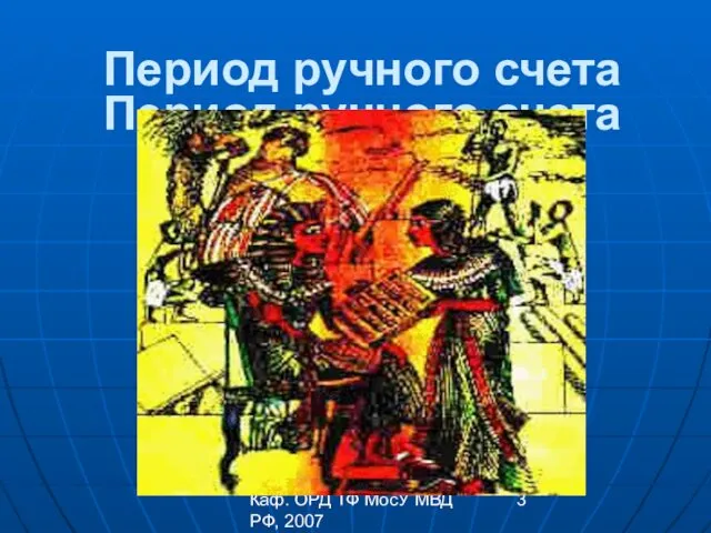 Каф. ОРД ТФ МосУ МВД РФ, 2007 Период ручного счета Период ручного счета