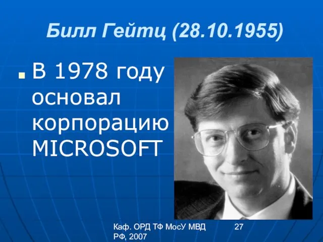 Каф. ОРД ТФ МосУ МВД РФ, 2007 Билл Гейтц (28.10.1955) В 1978 году основал корпорацию MICROSOFT