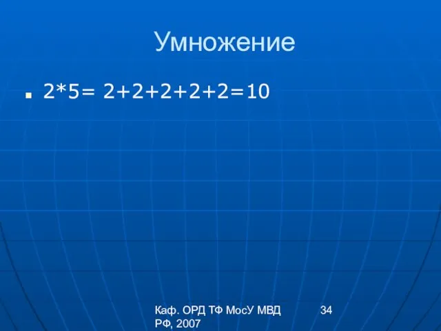 Каф. ОРД ТФ МосУ МВД РФ, 2007 Умножение 2*5= 2+2+2+2+2=10