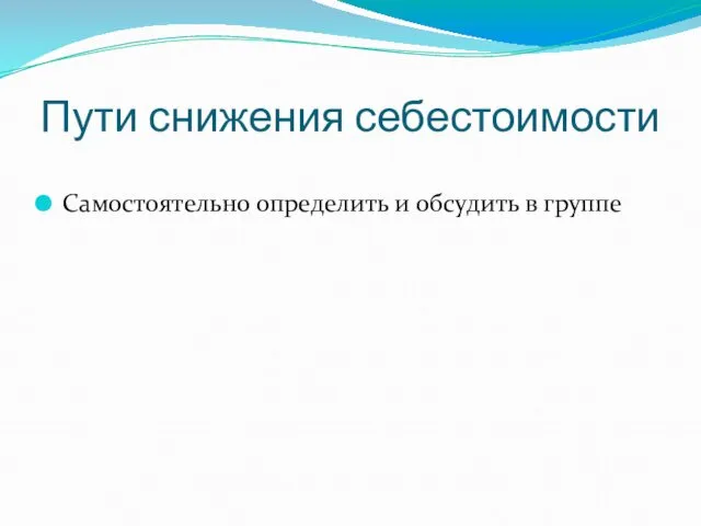 Пути снижения себестоимости Самостоятельно определить и обсудить в группе