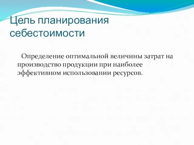 Цель планирования себестоимости Определение оптимальной величины затрат на производство продукции при наиболее эффективном использовании ресурсов.