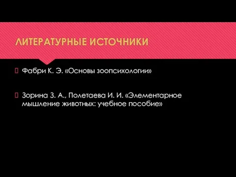 ЛИТЕРАТУРНЫЕ ИСТОЧНИКИ Фабри К. Э. «Основы зоопсихологии» Зорина З. А., Полетаева