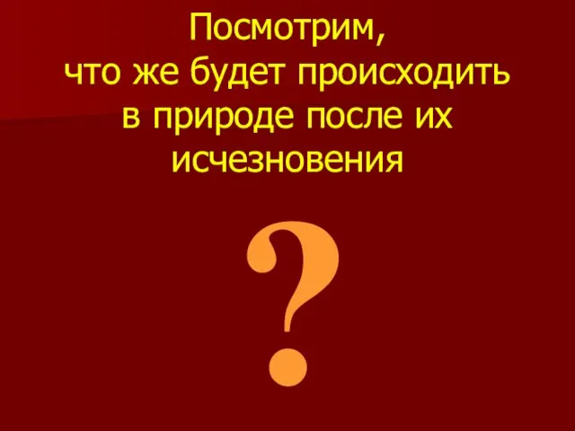 Посмотрим, что же будет происходить в природе после их исчезновения ?