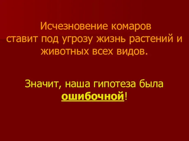 Исчезновение комаров ставит под угрозу жизнь растений и животных всех видов. Значит, наша гипотеза была ошибочной!