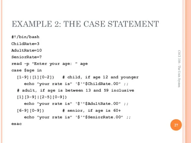 EXAMPLE 2: THE CASE STATEMENT #!/bin/bash ChildRate=3 AdultRate=10 SeniorRate=7 read -p