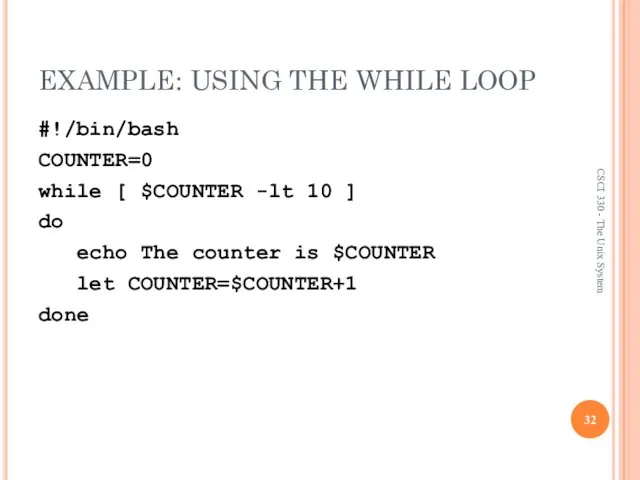 EXAMPLE: USING THE WHILE LOOP #!/bin/bash COUNTER=0 while [ $COUNTER -lt