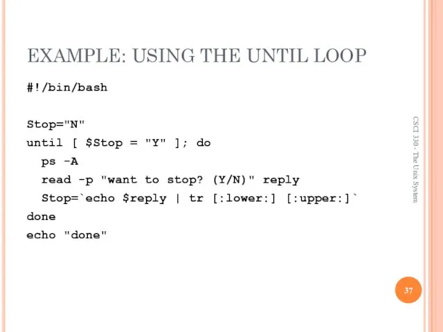 EXAMPLE: USING THE UNTIL LOOP #!/bin/bash Stop="N" until [ $Stop =