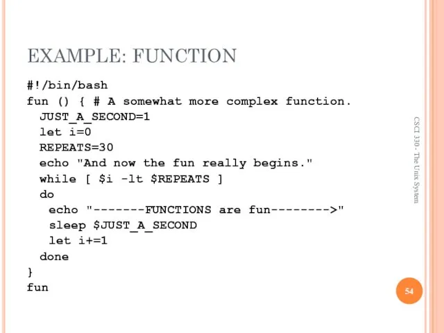 EXAMPLE: FUNCTION #!/bin/bash fun () { # A somewhat more complex