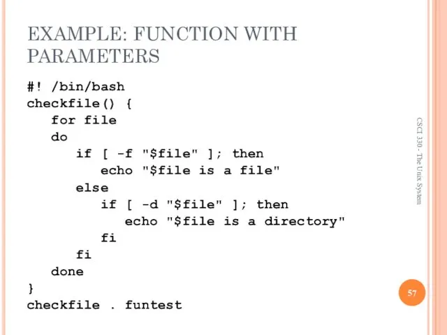 EXAMPLE: FUNCTION WITH PARAMETERS #! /bin/bash checkfile() { for file do